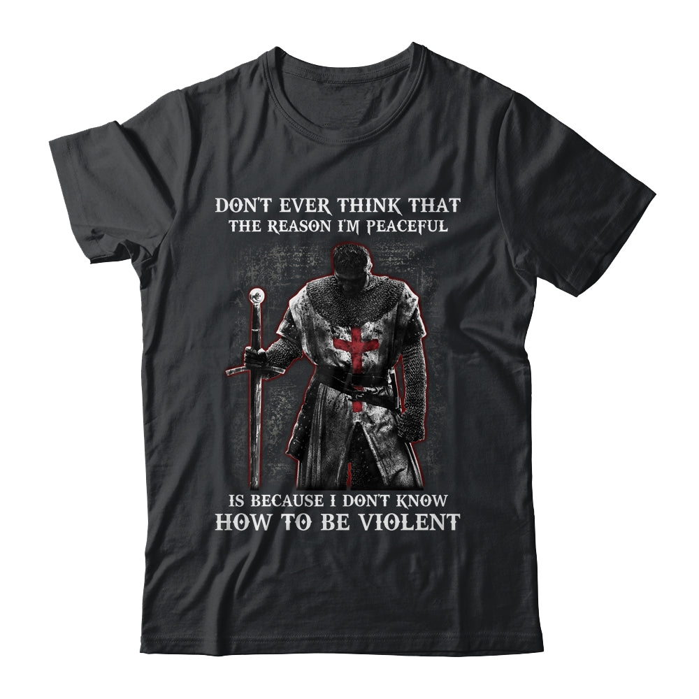 Knights Templar Don't Ever Think That The Reason I'm Peaceful Shirt & Hoodie | siriusteestore