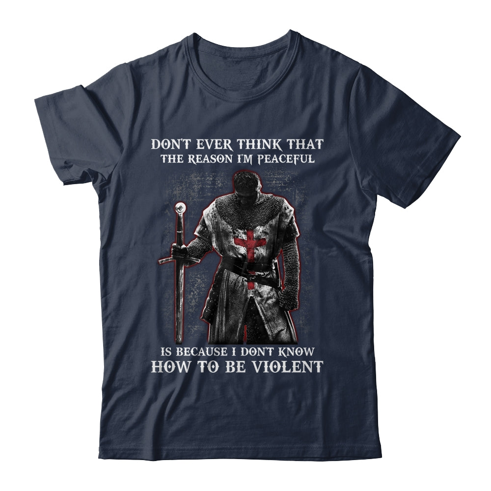 Knights Templar Don't Ever Think That The Reason I'm Peaceful Shirt & Hoodie | siriusteestore