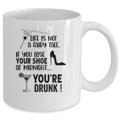 Life Is Not A Fairytale If You Lose Your Shoe You're Drunk Mug | siriusteestore