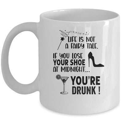 Life Is Not A Fairytale If You Lose Your Shoe You're Drunk Mug | siriusteestore