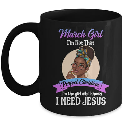 March Girl I'm The Girl Who Knows I Need Jesus Birthday Mug | siriusteestore