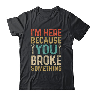 Mechanic For Dad Im Here Because You Broke Something Shirt & Hoodie | siriusteestore