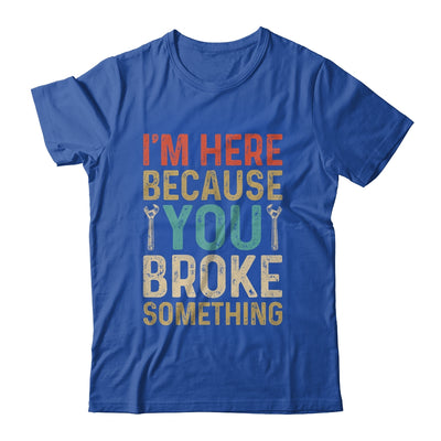 Mechanic For Dad Im Here Because You Broke Something Shirt & Hoodie | siriusteestore
