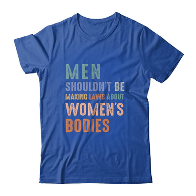Men Shouldn't Be Making Laws About Bodies Feminist Shirt & Tank Top | siriusteestore
