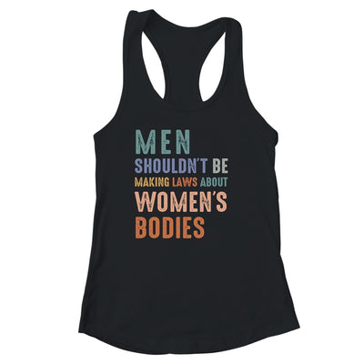 Men Shouldn't Be Making Laws About Bodies Feminist Shirt & Tank Top | siriusteestore