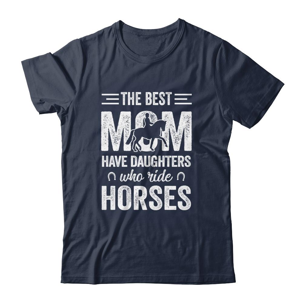 Mothers Day The Best Moms Have Daughters Who Ride Horses Shirt & Hoodie | Siriustee.com
