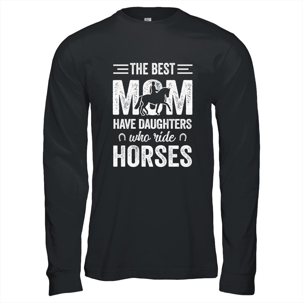 Mothers Day The Best Moms Have Daughters Who Ride Horses Shirt & Hoodie | Siriustee.com