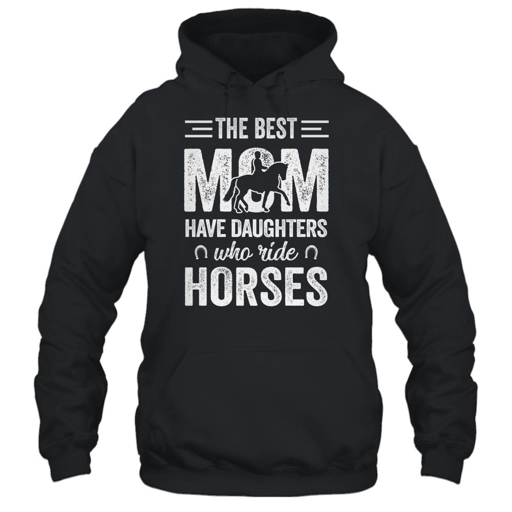 Mothers Day The Best Moms Have Daughters Who Ride Horses Shirt & Hoodie | Siriustee.com