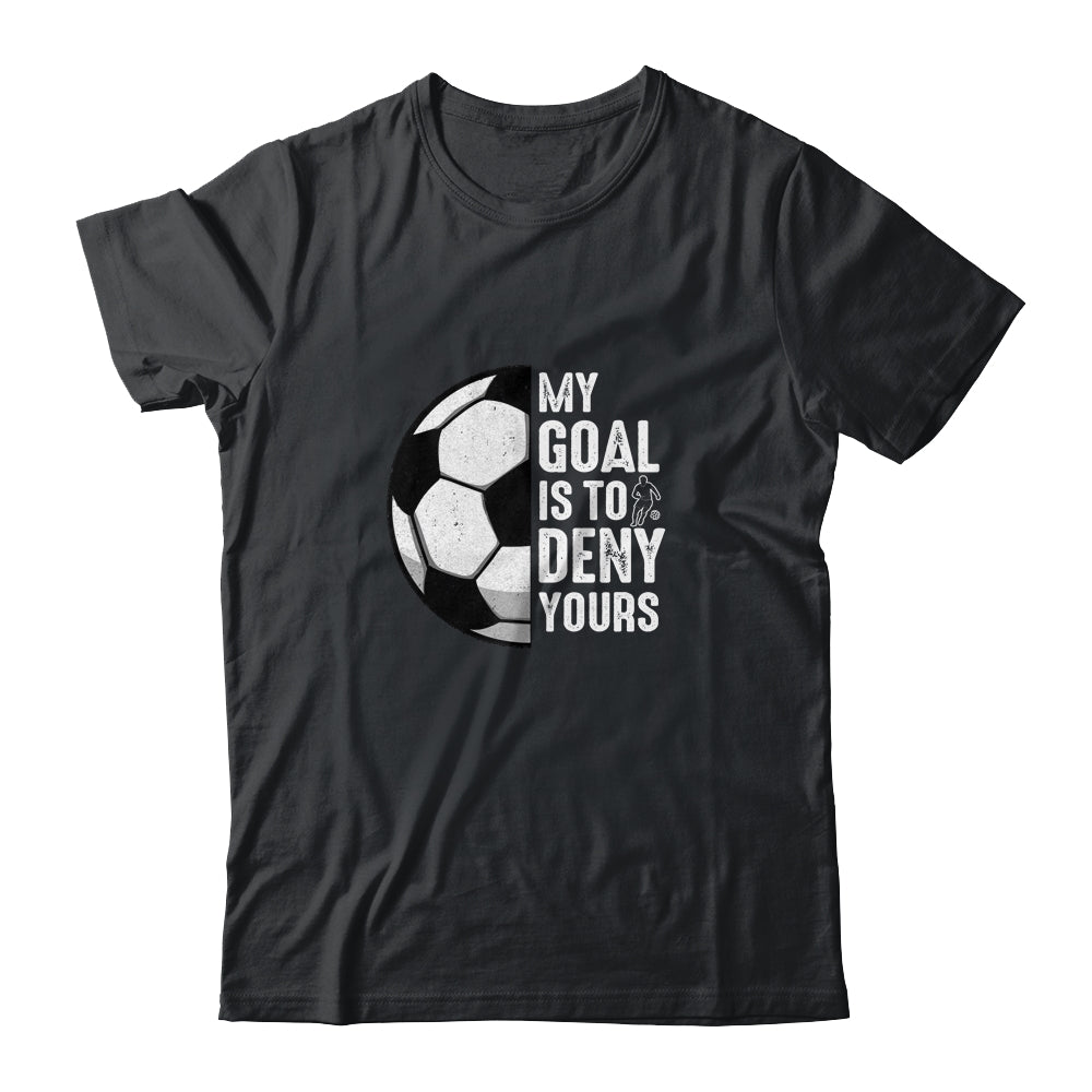 My Goal Is To Deny Yours Soccer Player Goalie Funny Shirt & Hoodie | siriusteestore