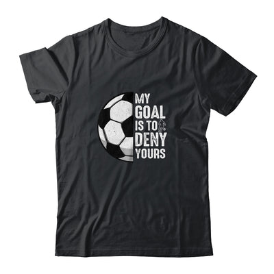 My Goal Is To Deny Yours Soccer Player Goalie Funny Shirt & Hoodie | siriusteestore
