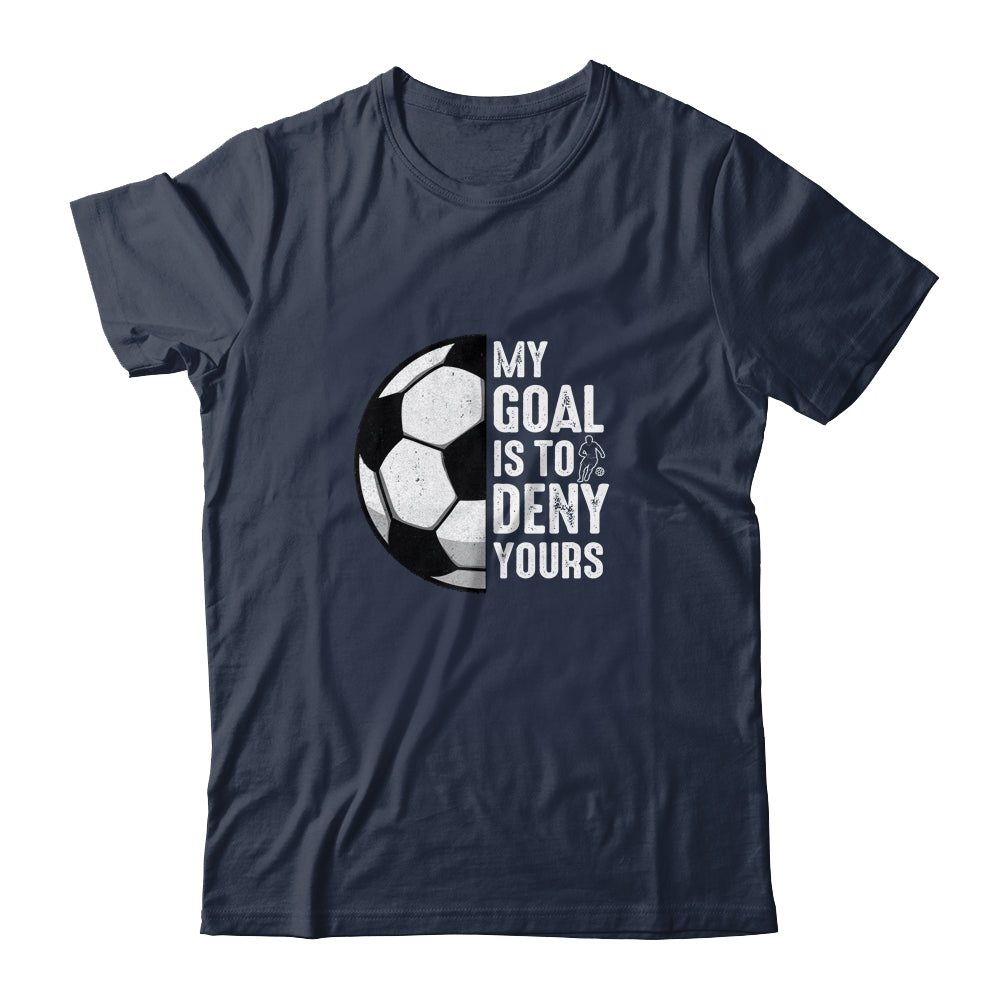 My Goal Is To Deny Yours Soccer Player Goalie Funny Shirt & Hoodie | siriusteestore