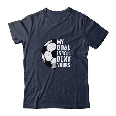 My Goal Is To Deny Yours Soccer Player Goalie Funny Shirt & Hoodie | siriusteestore