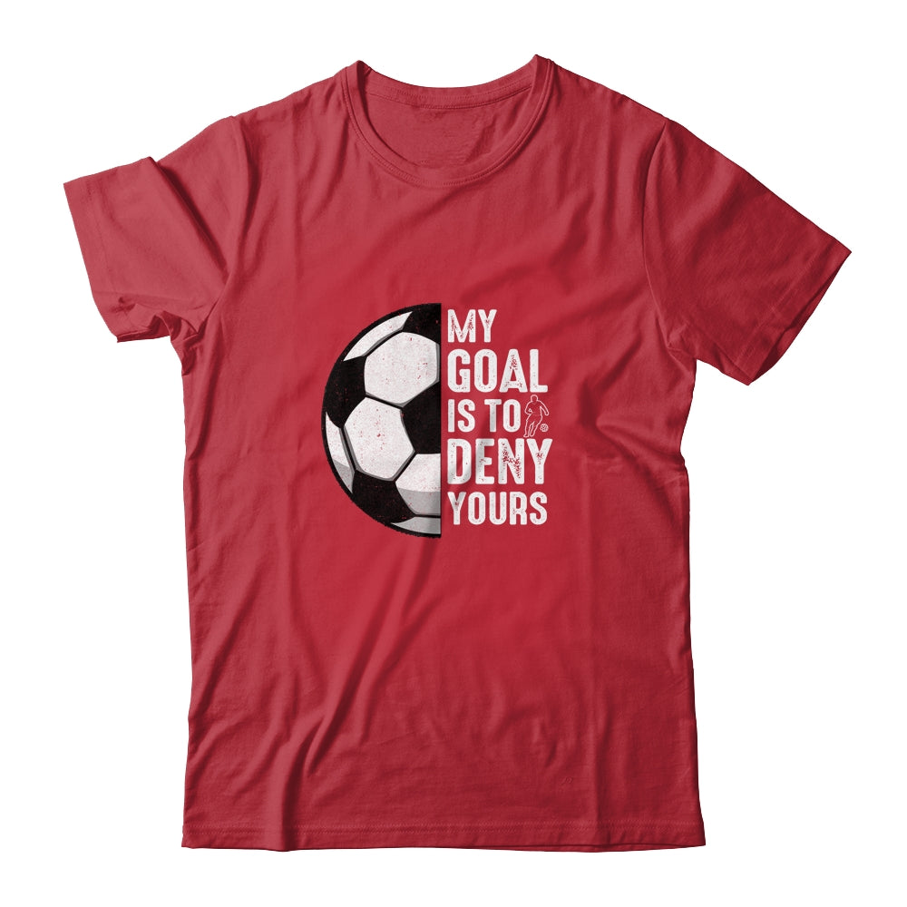 My Goal Is To Deny Yours Soccer Player Goalie Funny Shirt & Hoodie | siriusteestore