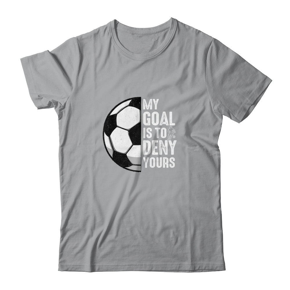 My Goal Is To Deny Yours Soccer Player Goalie Funny Shirt & Hoodie | siriusteestore