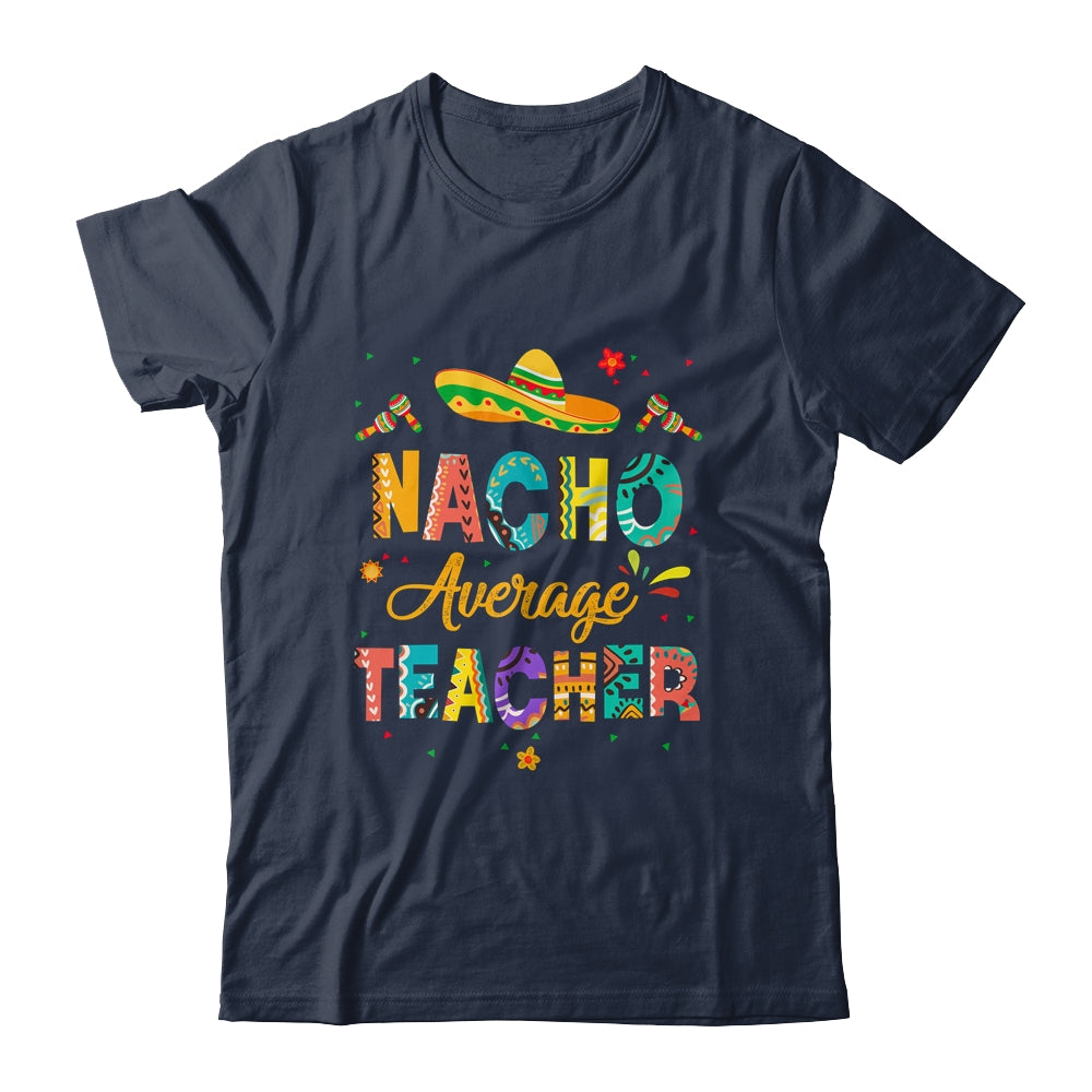 Nacho Average Teacher Cinco De Mayo Mexican Fiesta Shirt & Hoodie | siriusteestore