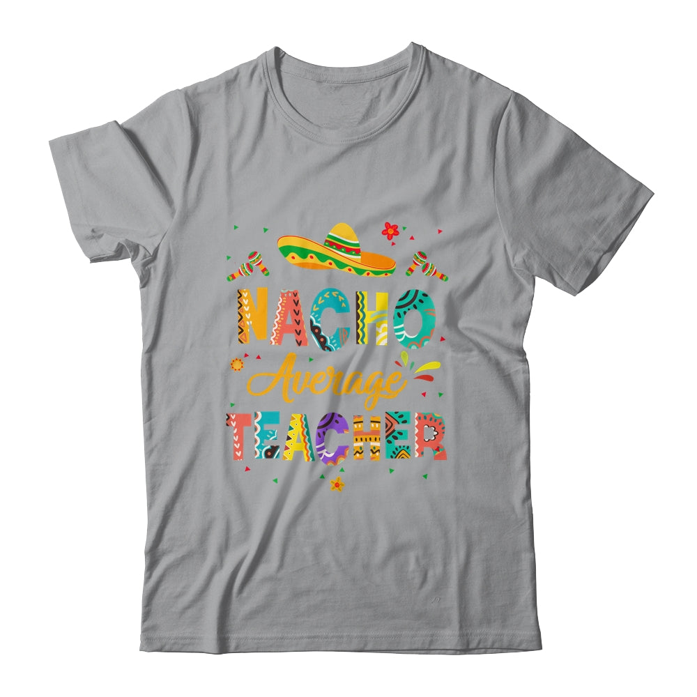 Nacho Average Teacher Cinco De Mayo Mexican Fiesta Shirt & Hoodie | siriusteestore