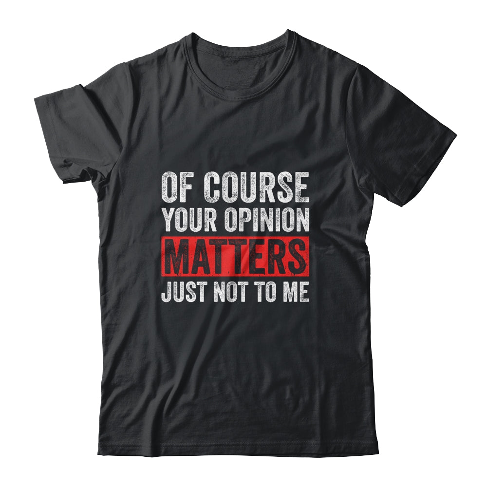 Of Course Your Opinion Matters Just Not To Me Shirt & Hoodie | siriusteestore