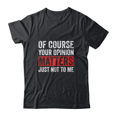 Of Course Your Opinion Matters Just Not To Me Shirt & Hoodie | siriusteestore