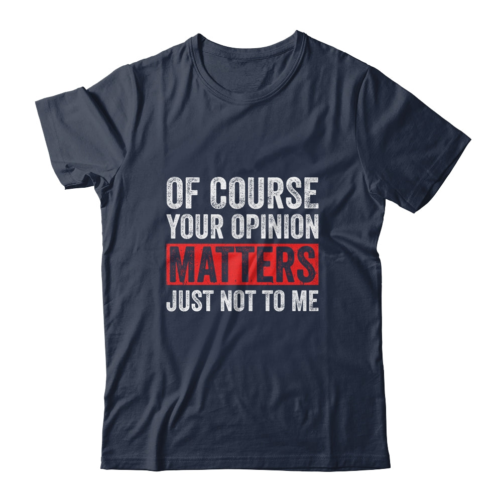 Of Course Your Opinion Matters Just Not To Me Shirt & Hoodie | siriusteestore