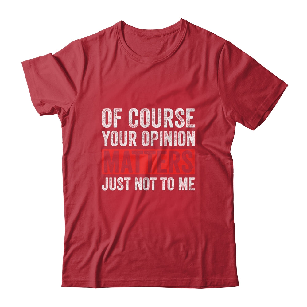 Of Course Your Opinion Matters Just Not To Me Shirt & Hoodie | siriusteestore