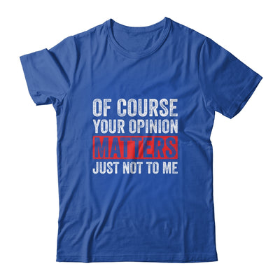 Of Course Your Opinion Matters Just Not To Me Shirt & Hoodie | siriusteestore