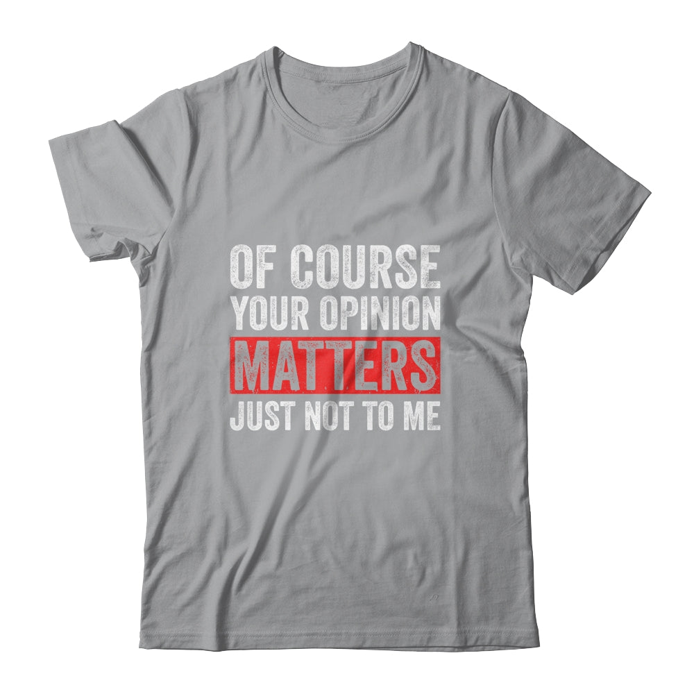 Of Course Your Opinion Matters Just Not To Me Shirt & Hoodie | siriusteestore