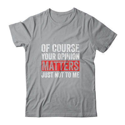 Of Course Your Opinion Matters Just Not To Me Shirt & Hoodie | siriusteestore