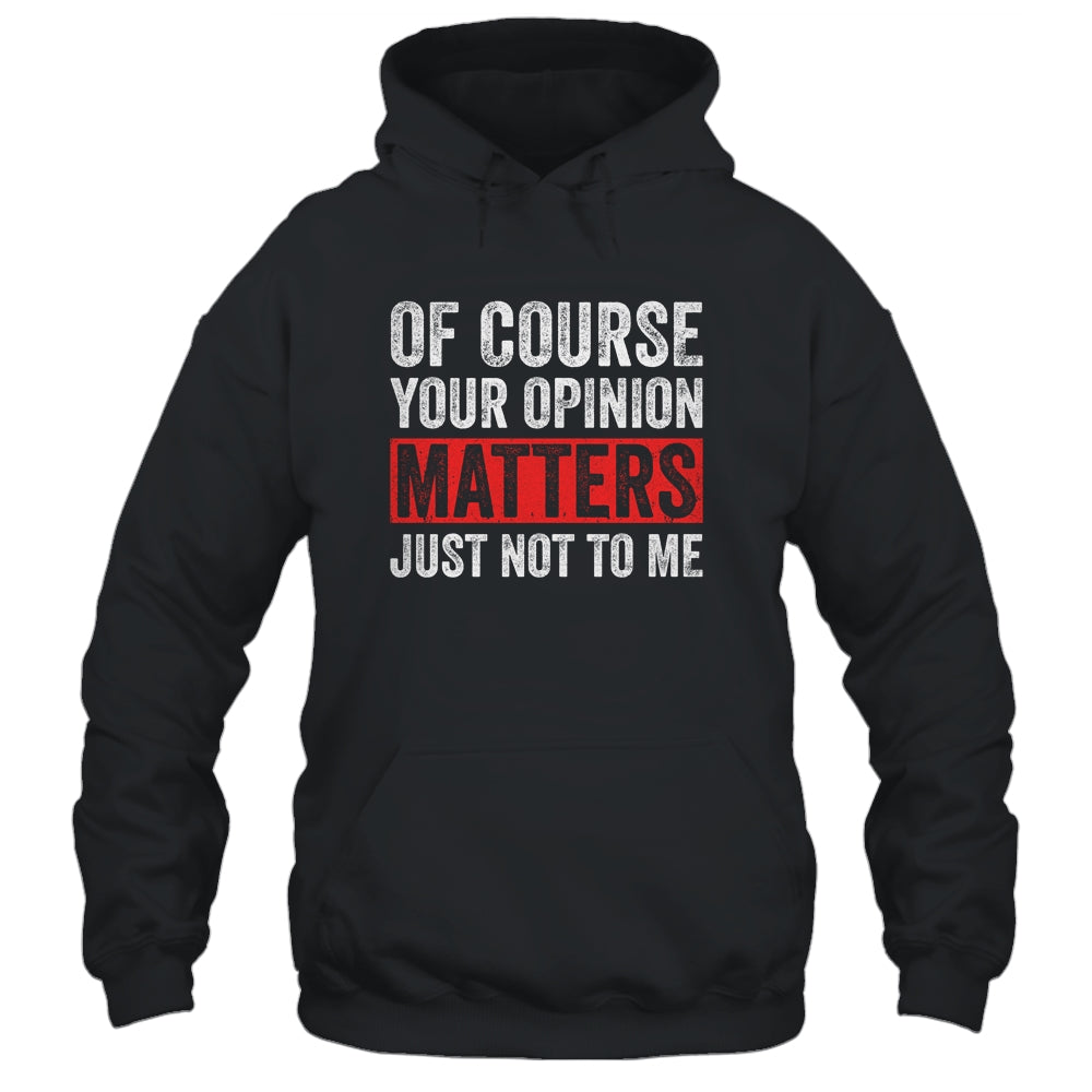 Of Course Your Opinion Matters Just Not To Me Shirt & Hoodie | siriusteestore