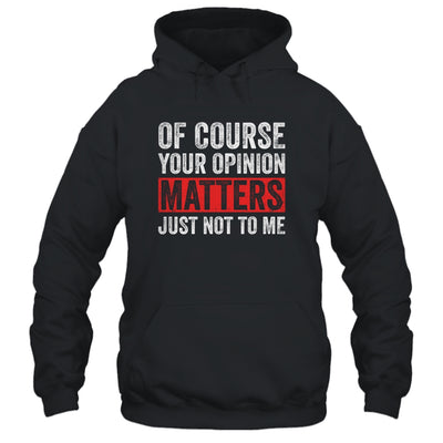 Of Course Your Opinion Matters Just Not To Me Shirt & Hoodie | siriusteestore