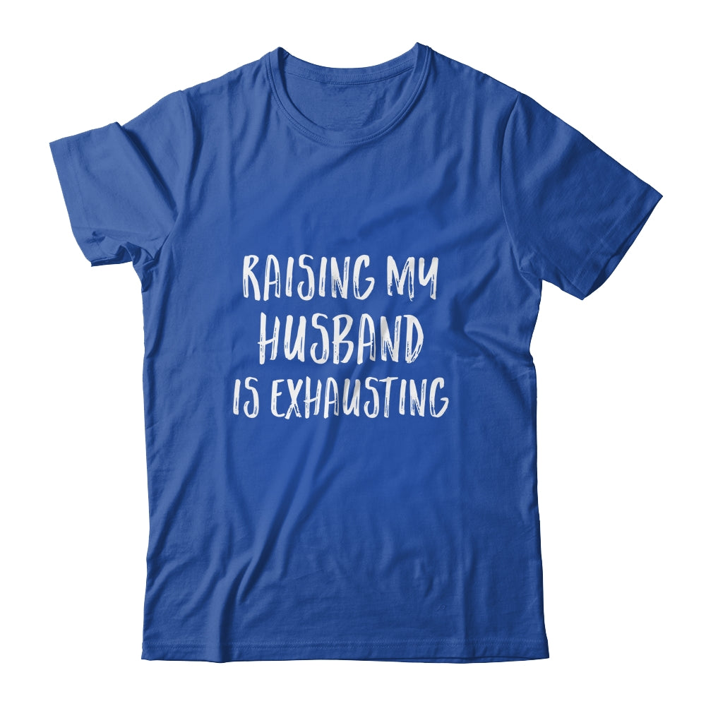 Raising My Husband Is Exhausting Funny Shirt & Tank Top | siriusteestore