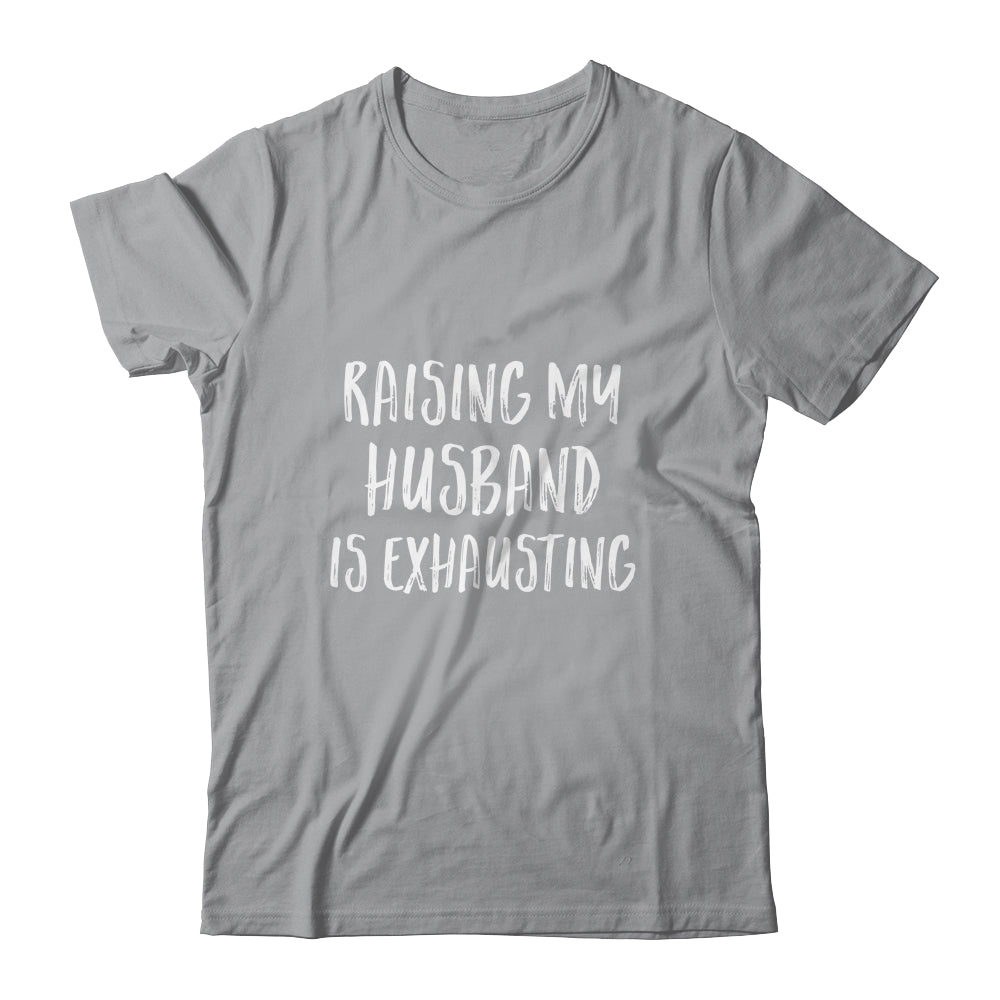 Raising My Husband Is Exhausting Funny Shirt & Tank Top | siriusteestore