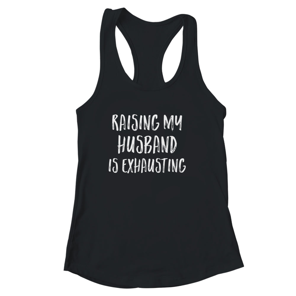 Raising My Husband Is Exhausting Funny Shirt & Tank Top | siriusteestore