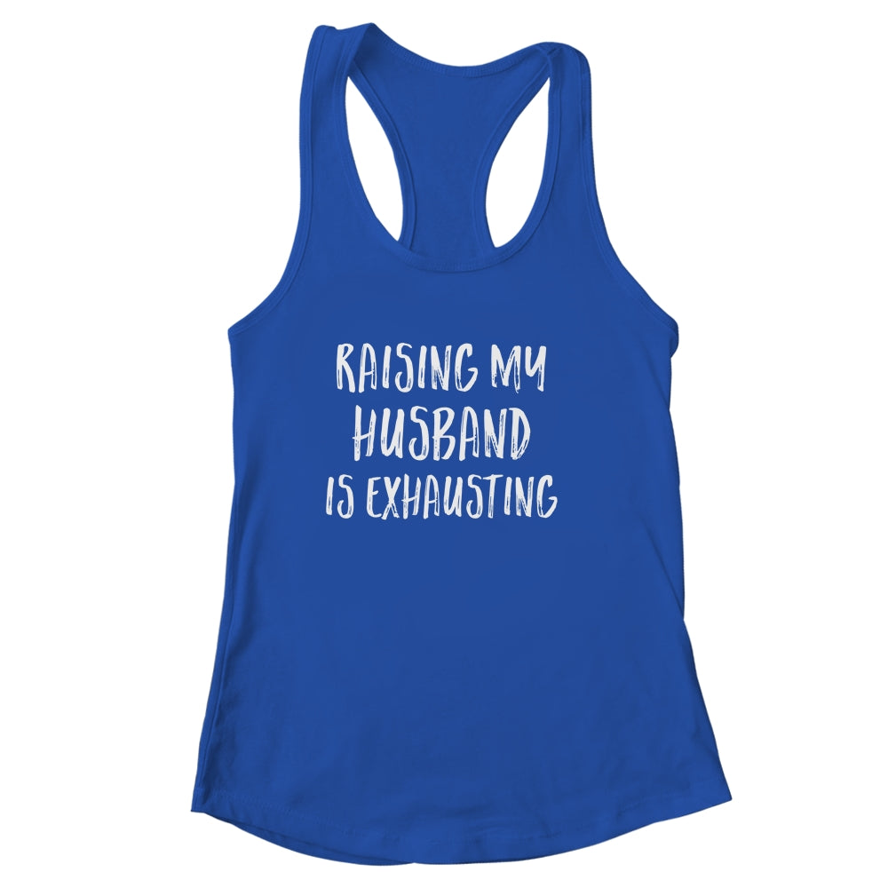 Raising My Husband Is Exhausting Funny Shirt & Tank Top | siriusteestore