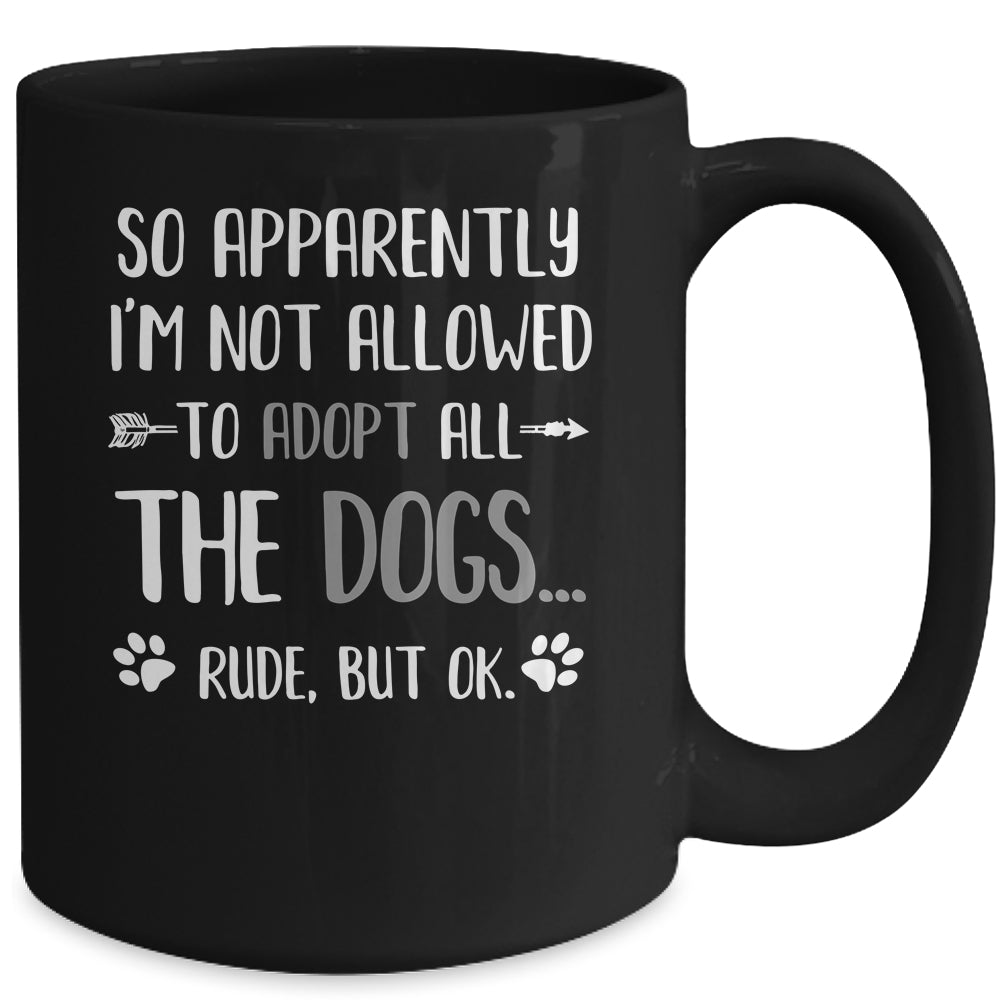 So Apparently Im Not Allowed To Adopt All The Dogs Mug | siriusteestore