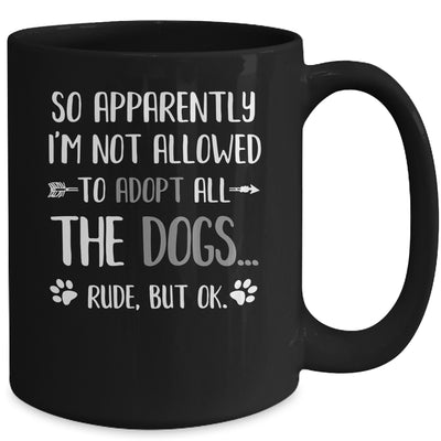 So Apparently Im Not Allowed To Adopt All The Dogs Mug | siriusteestore