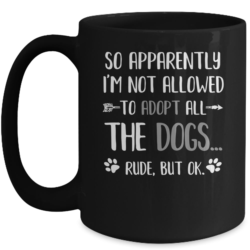 So Apparently Im Not Allowed To Adopt All The Dogs Mug | siriusteestore
