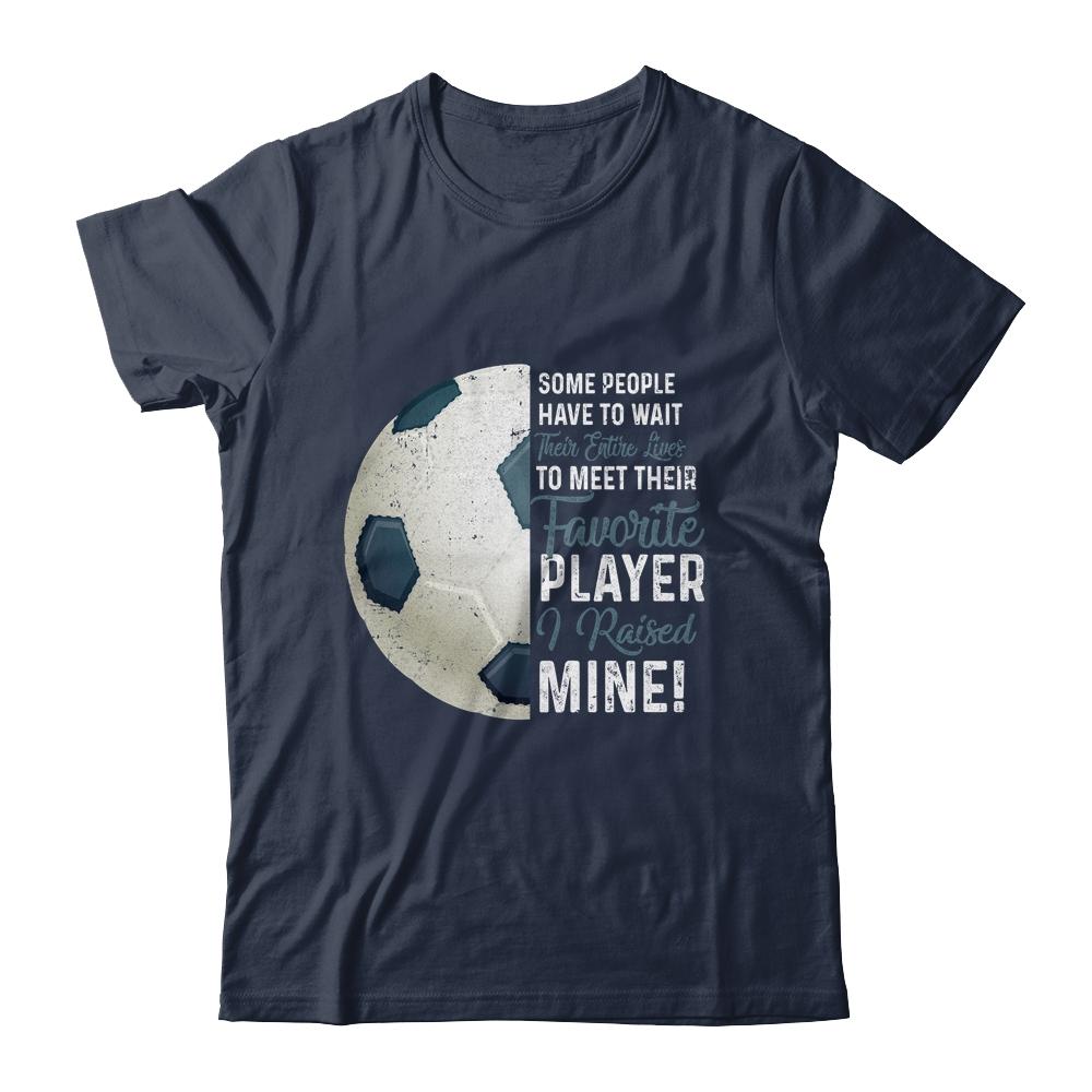 Some People Have To Wait Their Entire Lives Soccer Player Shirt & Hoodie | Siriustee.com