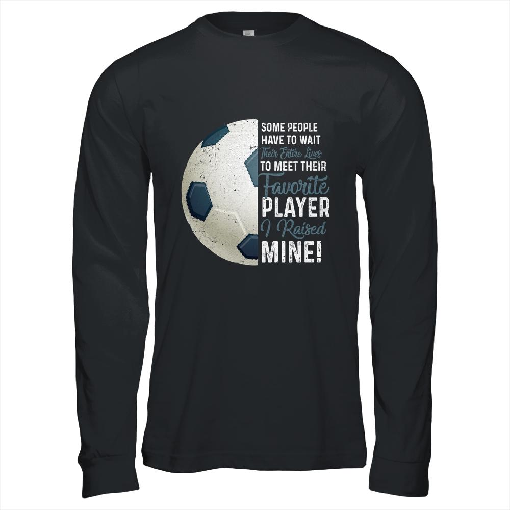 Some People Have To Wait Their Entire Lives Soccer Player Shirt & Hoodie | Siriustee.com