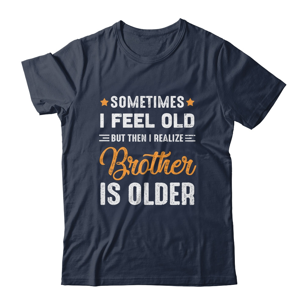 Sometimes I Feel Old But Then I Realize My Brother Is Older Shirt & Tank Top | siriusteestore