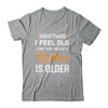Sometimes I Feel Old But Then I Realize My Brother Is Older Shirt & Tank Top | siriusteestore