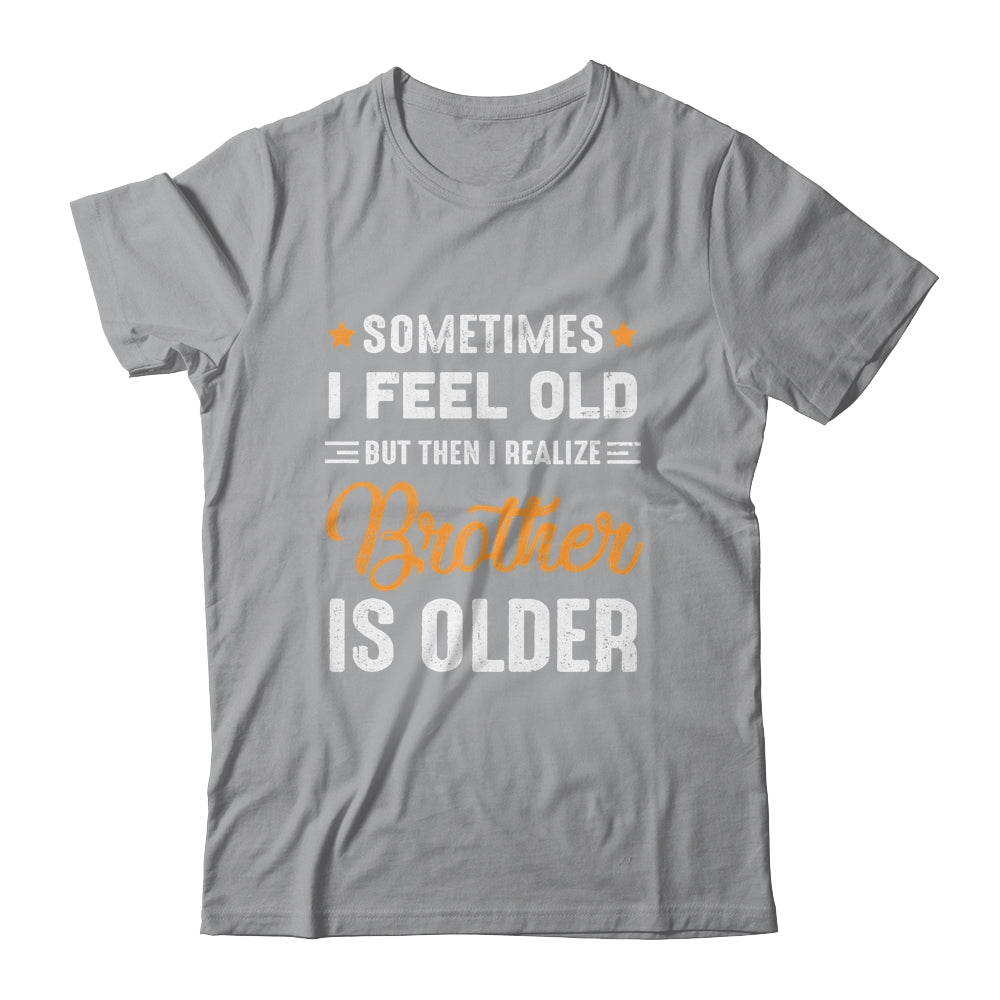 Sometimes I Feel Old But Then I Realize My Brother Is Older Shirt & Tank Top | siriusteestore