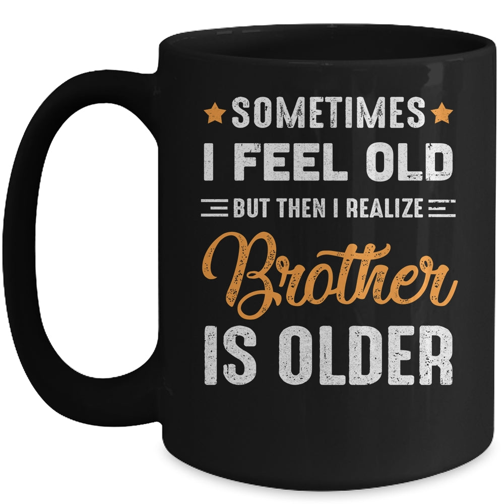 Sometimes I Feel Old But Then I Realize My Brother Is Older Mug | siriusteestore