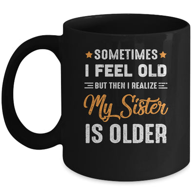 Sometimes I Feel Old But Then I Realize My Sister Is Older Mug | siriusteestore