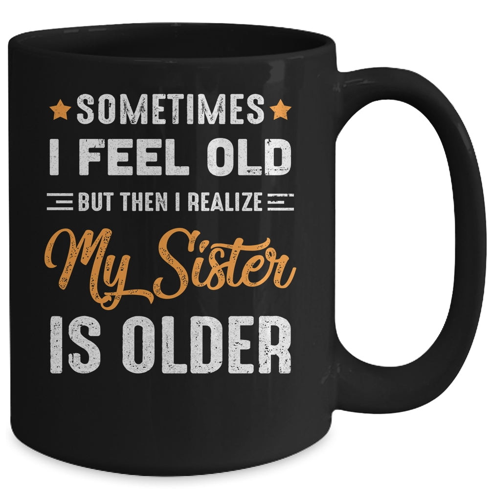 Sometimes I Feel Old But Then I Realize My Sister Is Older Mug | siriusteestore