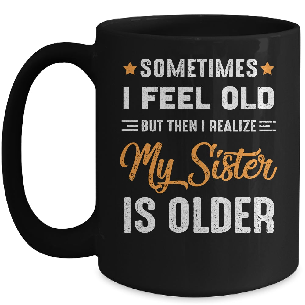 Sometimes I Feel Old But Then I Realize My Sister Is Older Mug | siriusteestore