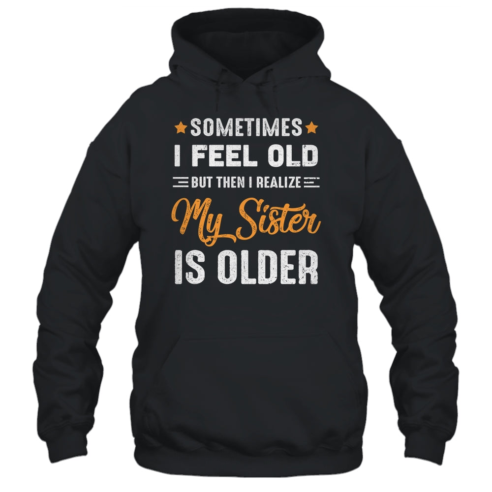 Sometimes I Feel Old But Then I Realize My Sister Is Older Shirt & Tank Top | siriusteestore