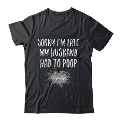 Sorry Im Late My Husband Had To Poop Funny Wife Life Shirt & Tank Top | siriusteestore
