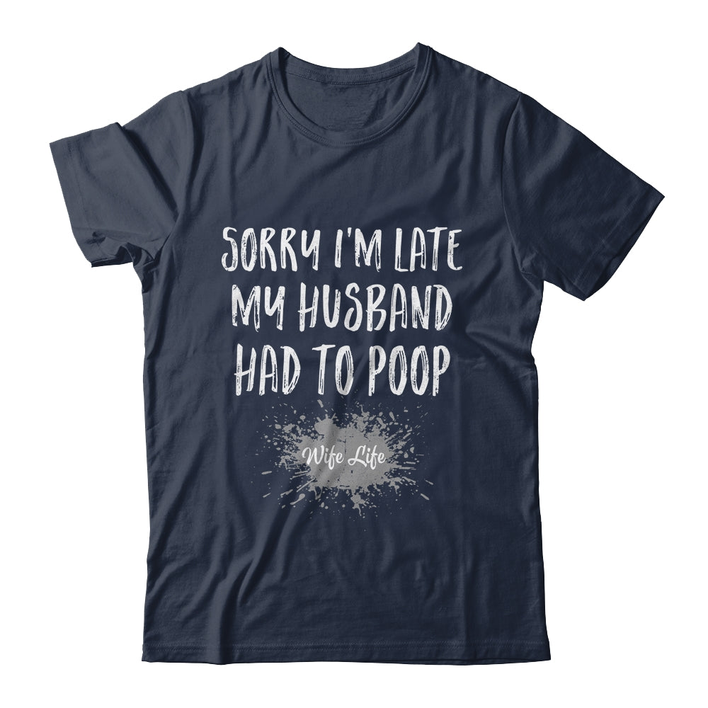 Sorry Im Late My Husband Had To Poop Funny Wife Life Shirt & Tank Top | siriusteestore