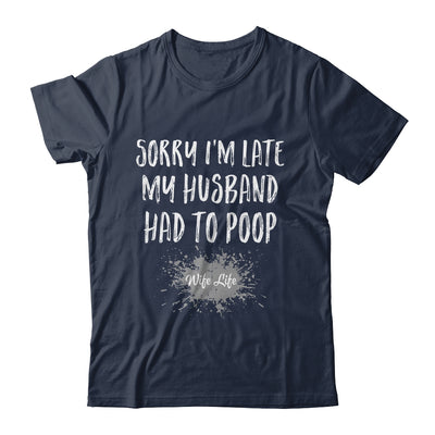 Sorry Im Late My Husband Had To Poop Funny Wife Life Shirt & Tank Top | siriusteestore