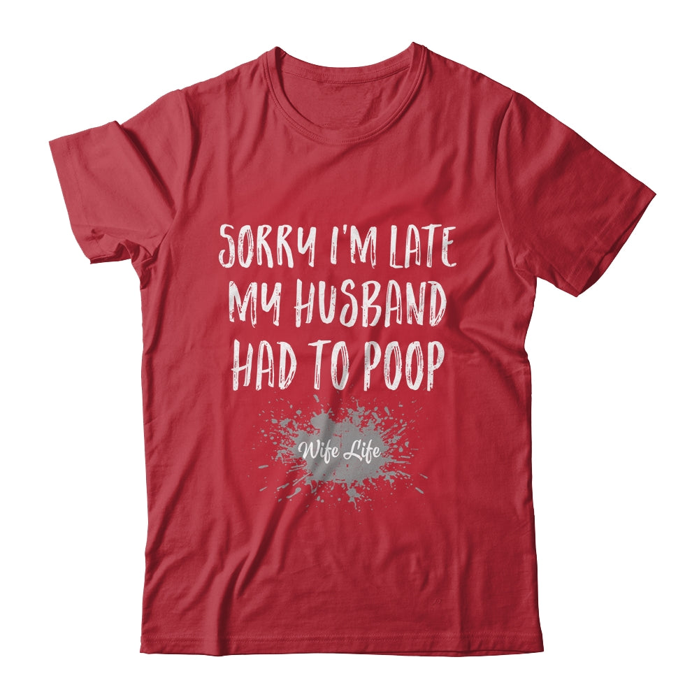 Sorry Im Late My Husband Had To Poop Funny Wife Life Shirt & Tank Top | siriusteestore